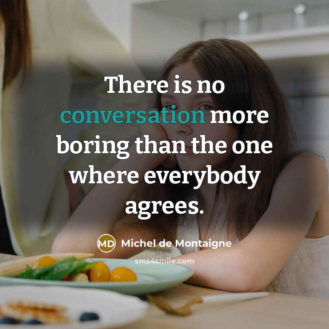 “There is no conversation more boring than the one where everybody agrees.” quote by Michel de Montaigne