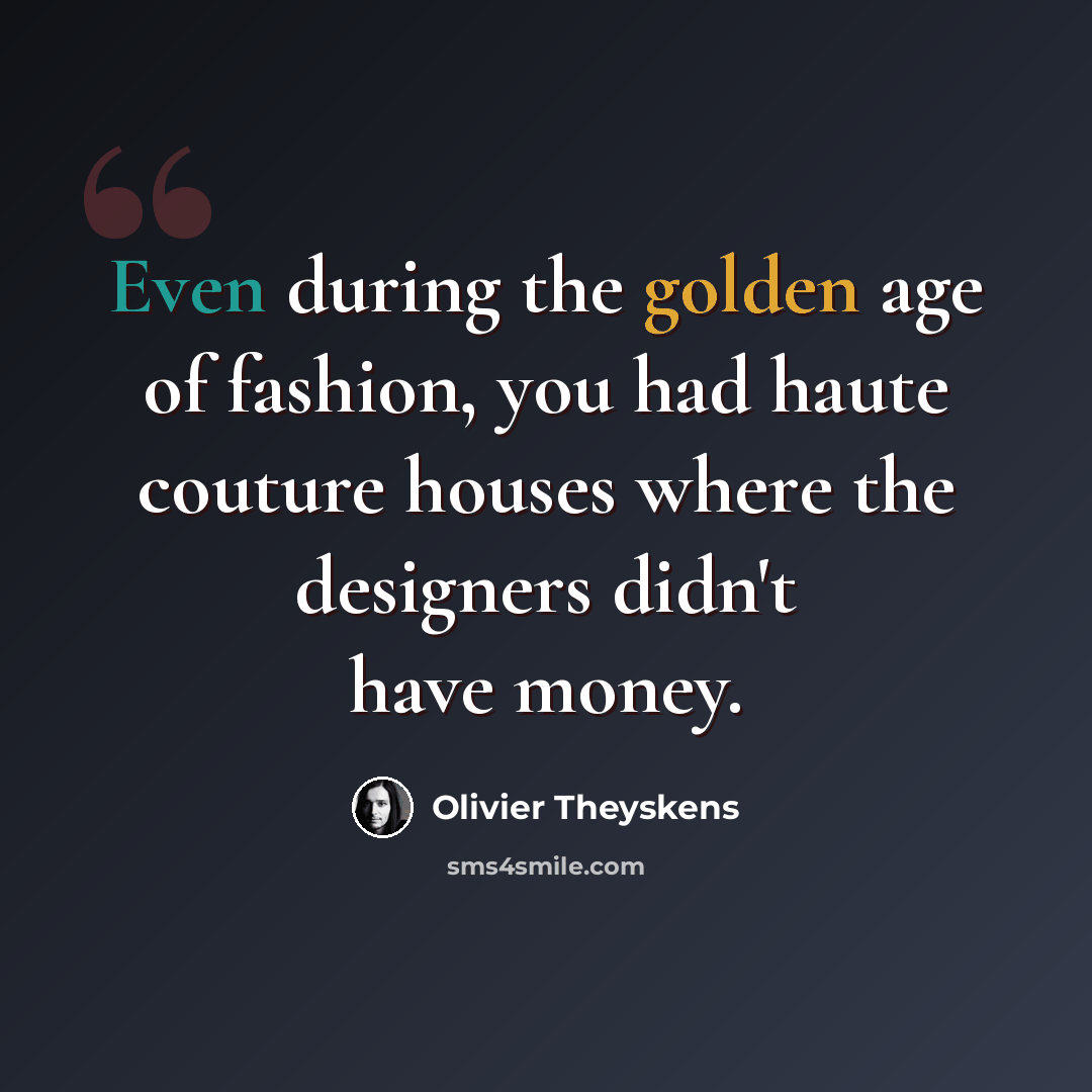 “Even during the golden age of fashion, you had haute couture houses where the designers didn't have money.” quote by Olivier Theyskens