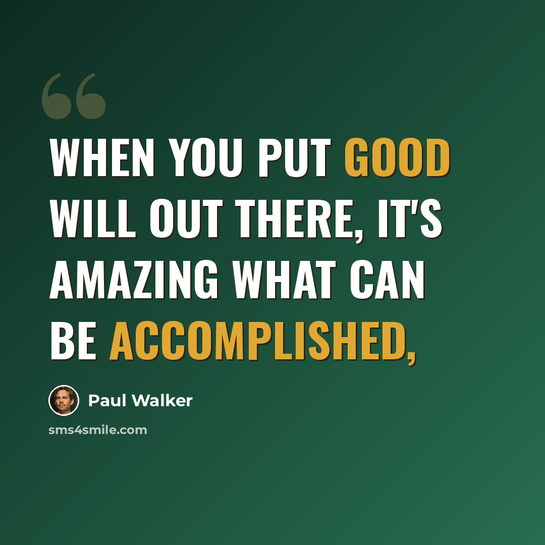 “When you put good will out there, it's amazing what can be accomplished,” quote by Paul Walker