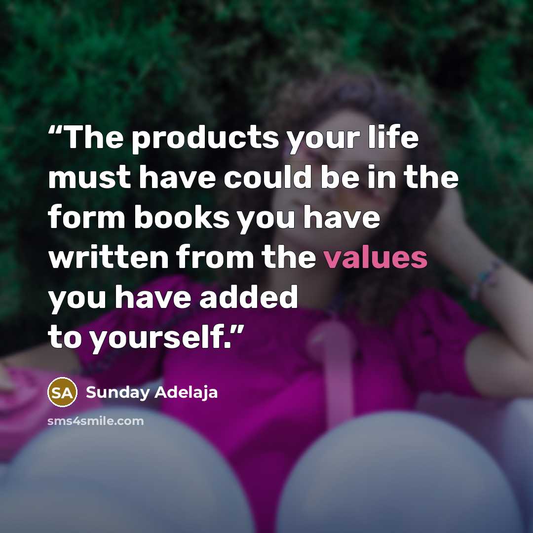 “The products your life must have could be in the form books you have written from the values you have added to yourself.” quote by Sunday Adelaja