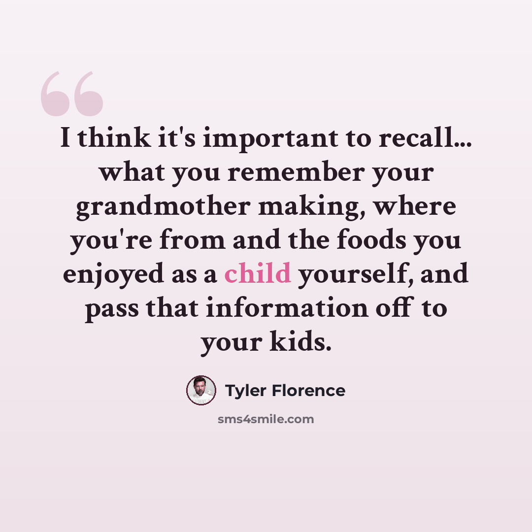“I think it's important to recall... what you remember your grandmother making, where you're from and the foods you enjoyed as a child yourself, and pass that information off to your kids.” quote by Tyler Florence