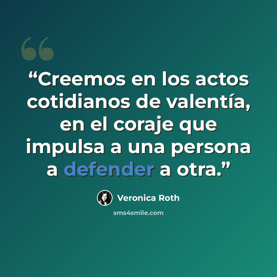 “Creemos en los actos cotidianos de valentía, en el coraje que impulsa a una persona a defender a otra.” quote by Veronica Roth