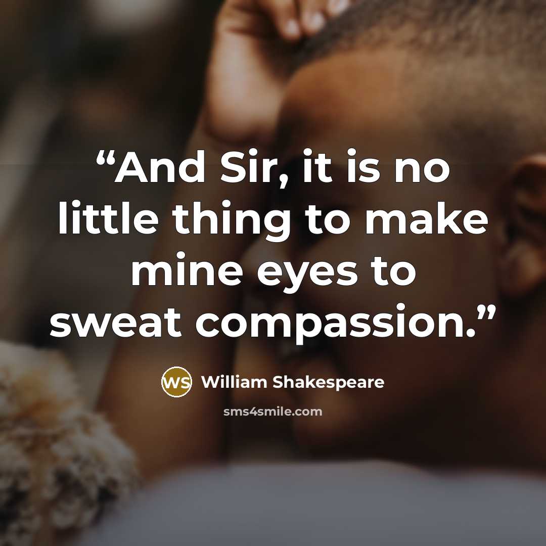 “And Sir, it is no little thing to make mine eyes to sweat compassion.” quote by William Shakespeare