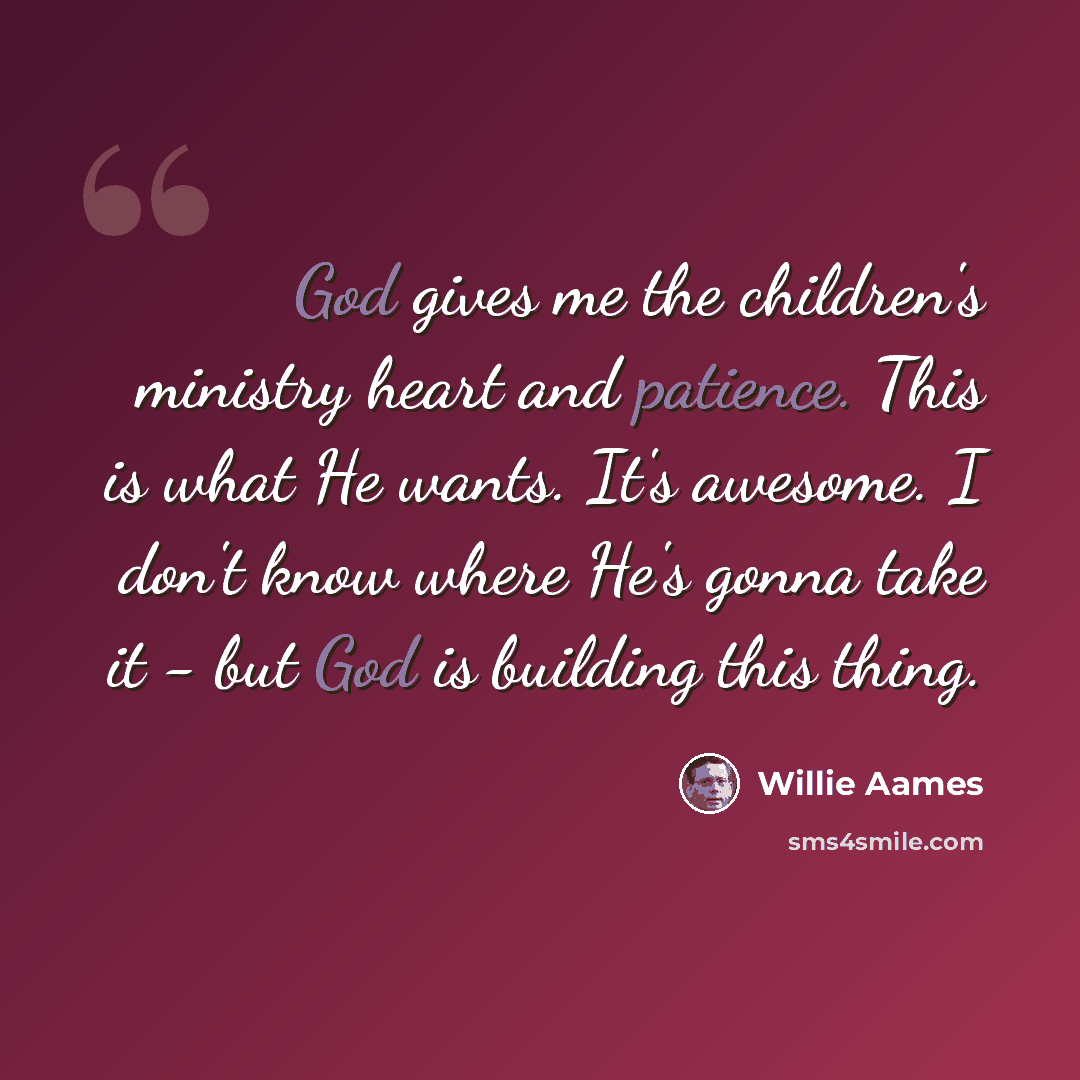 “God gives me the children's ministry heart and patience. This is what He wants. It's awesome. I don't know where He's gonna take it - but God is building this thing.” quote by Willie Aames
