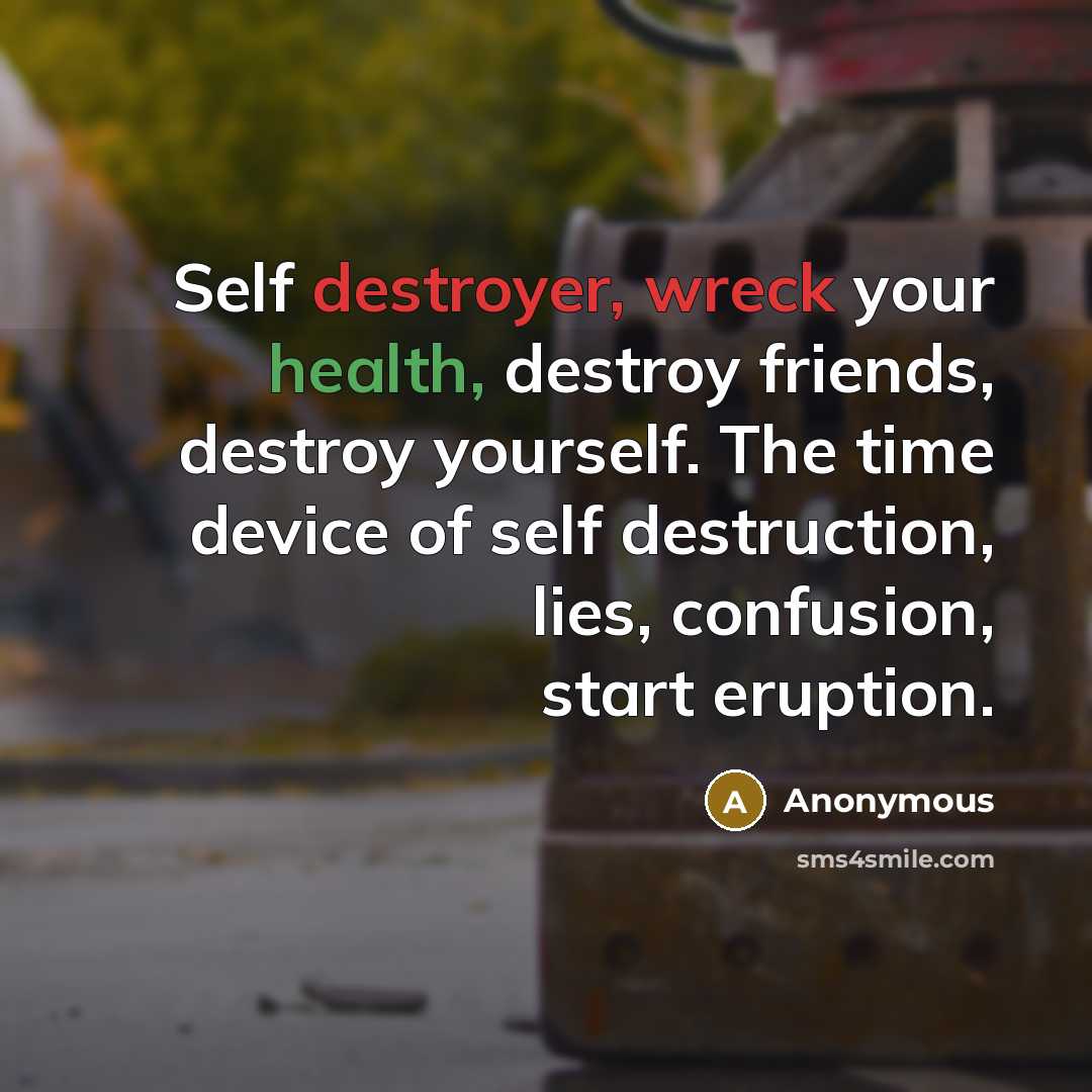 “Self destroyer, wreck your health, destroy friends, destroy yourself. The time device of self destruction, lies, confusion, start eruption.” quote by Anonymous