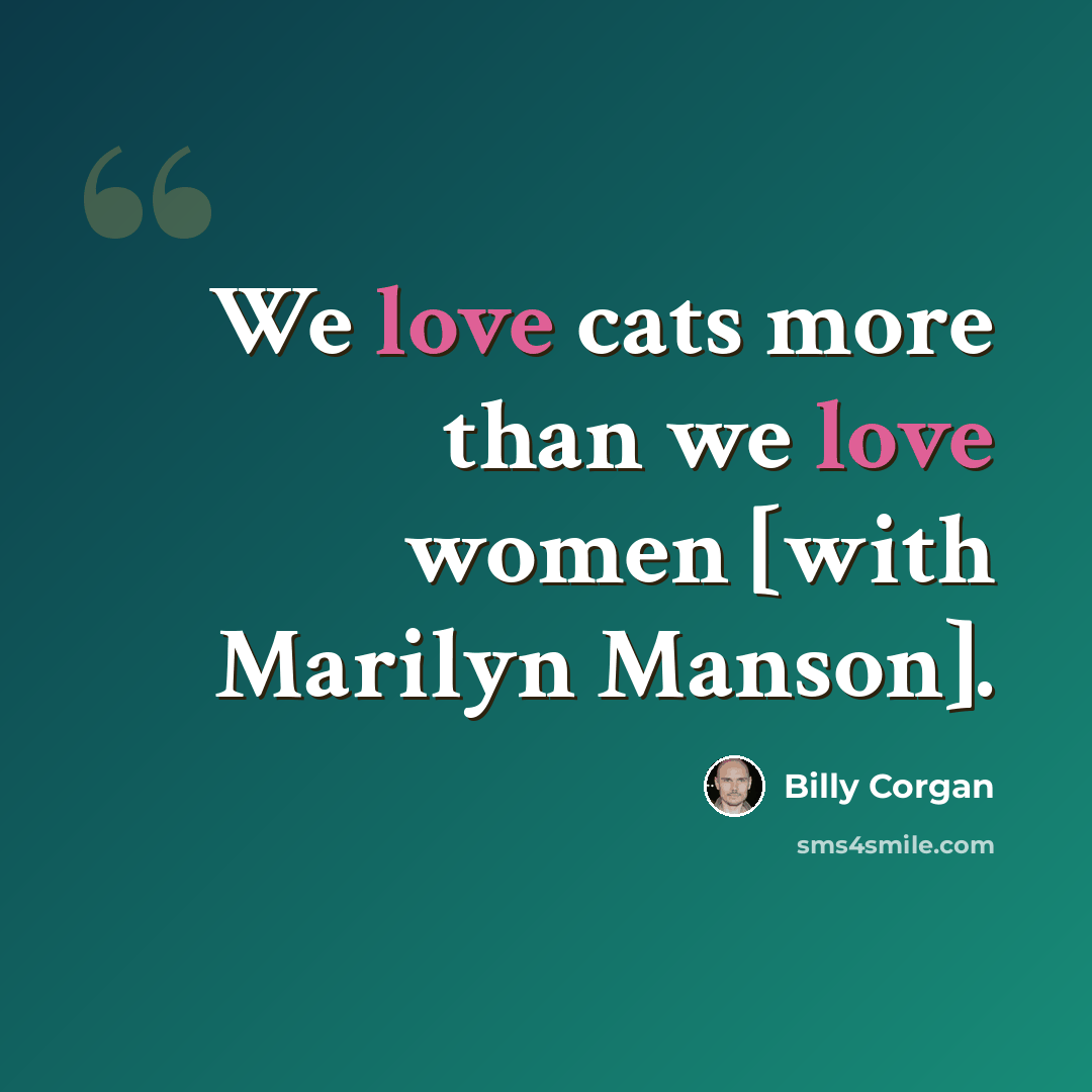 “We love cats more than we love women [with Marilyn Manson].” quote by Billy Corgan
