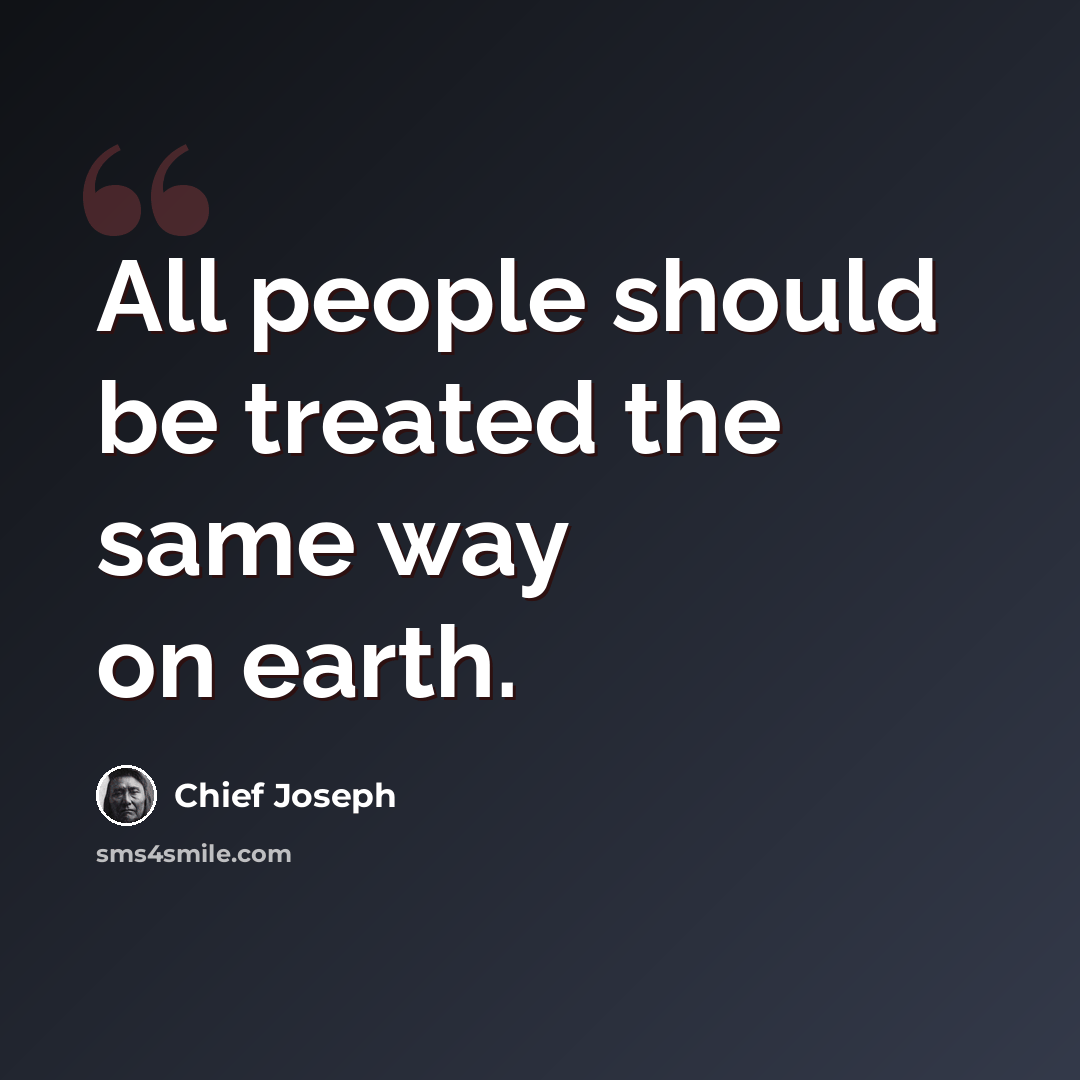 “All people should be treated the same way on earth.” quote by Chief Joseph