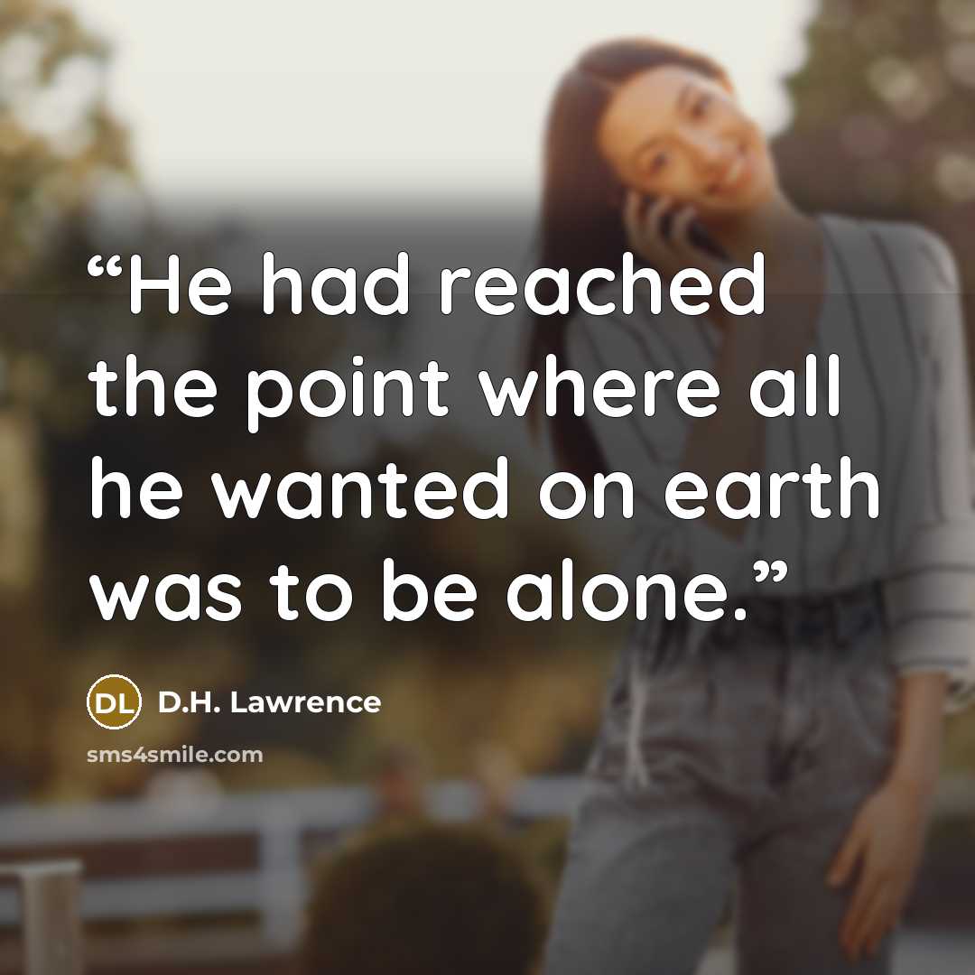 “He had reached the point where all he wanted on earth was to be alone.” quote by D.H. Lawrence