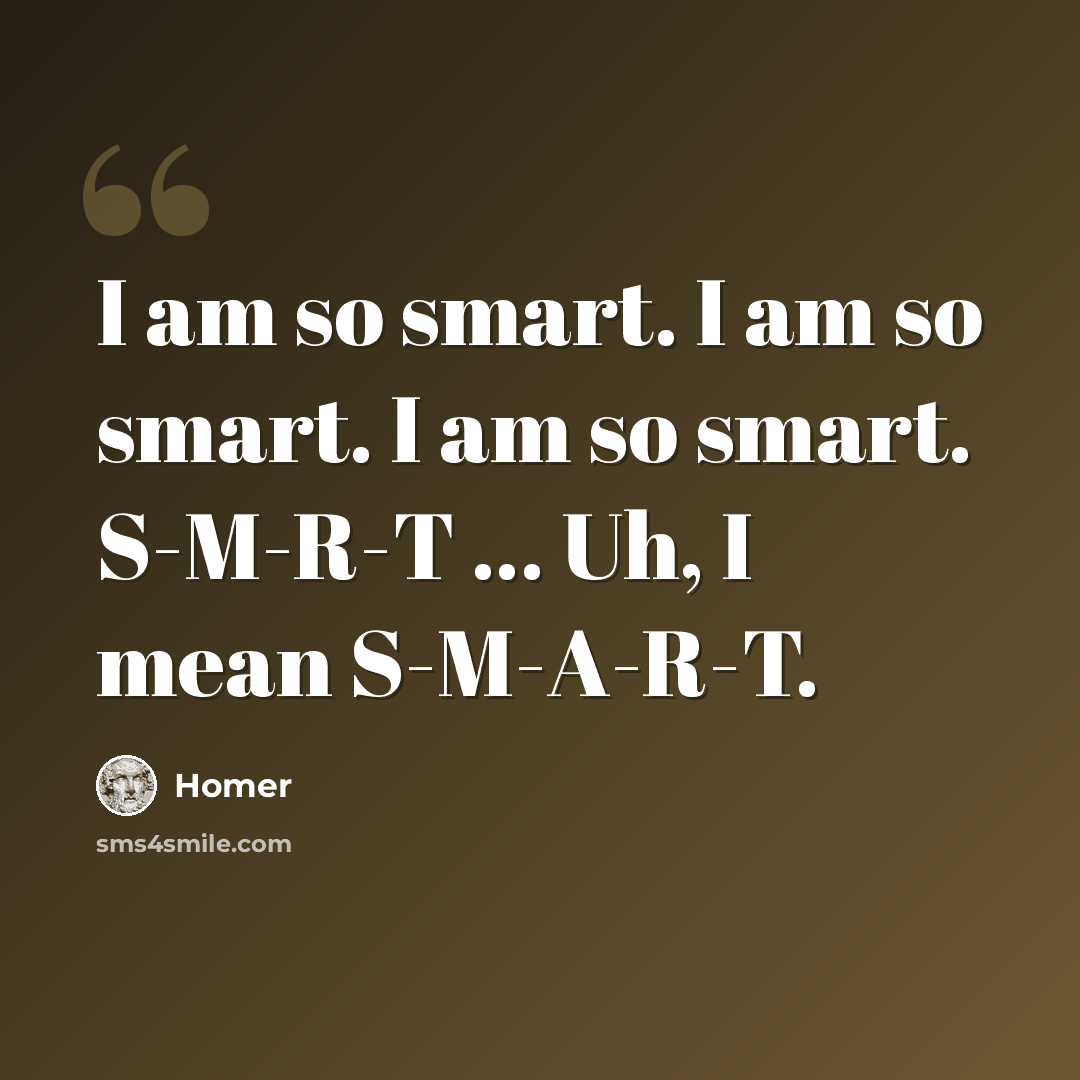 “I am so smart. I am so smart. I am so smart. S-M-R-T ... Uh, I mean S-M-A-R-T.” quote by Homer