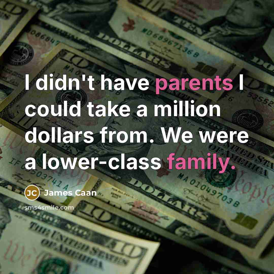 “I didn't have parents I could take a million dollars from. We were a lower-class family.” quote by James Caan