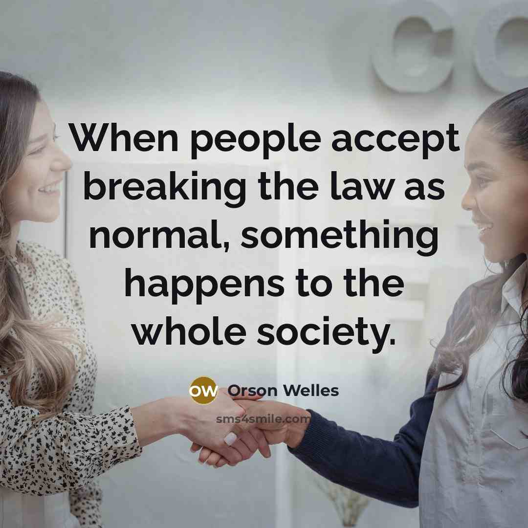 “When people accept breaking the law as normal, something happens to the whole society.” quote by Orson Welles