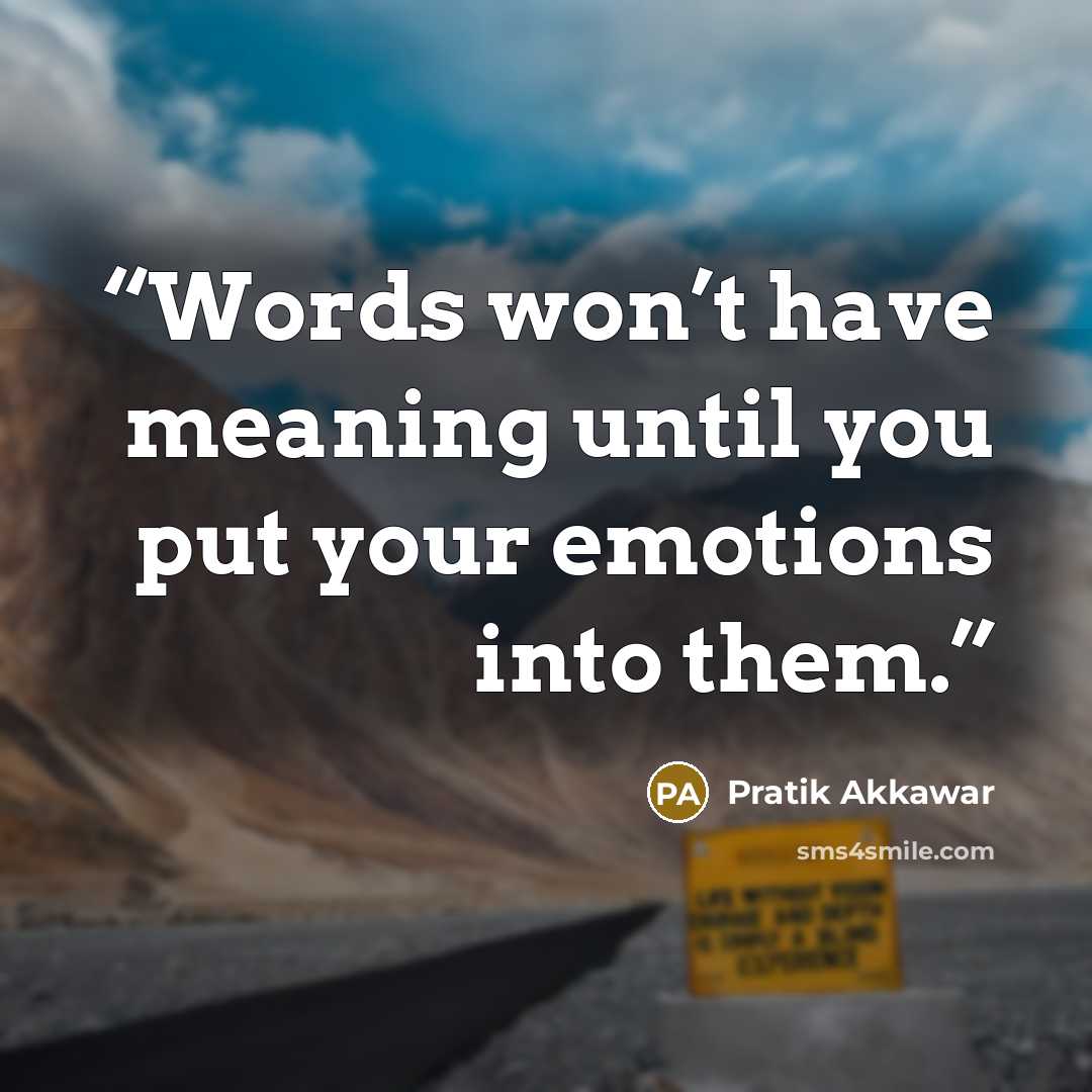 “Words won’t have meaning until you put your emotions into them.” quote by Pratik Akkawar