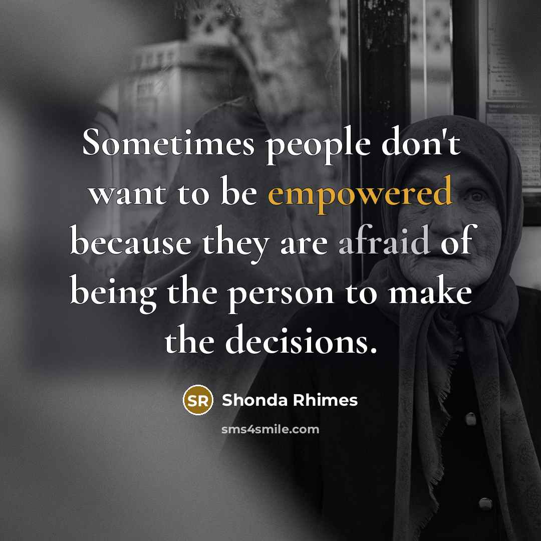 “Sometimes people don't want to be empowered because they are afraid of being the person to make the decisions.” quote by Shonda Rhimes