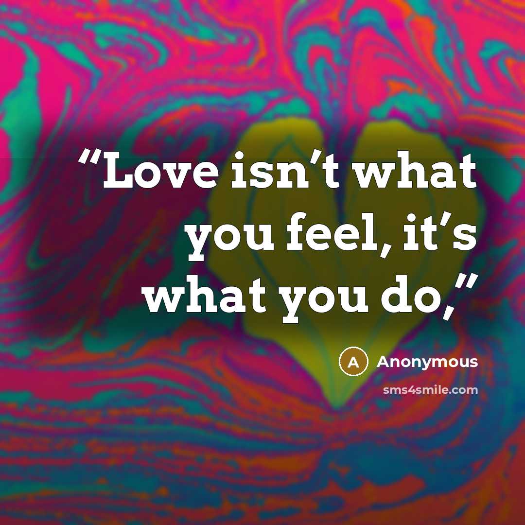 “Love isn’t what you feel, it’s what you do,” quote by Anonymous