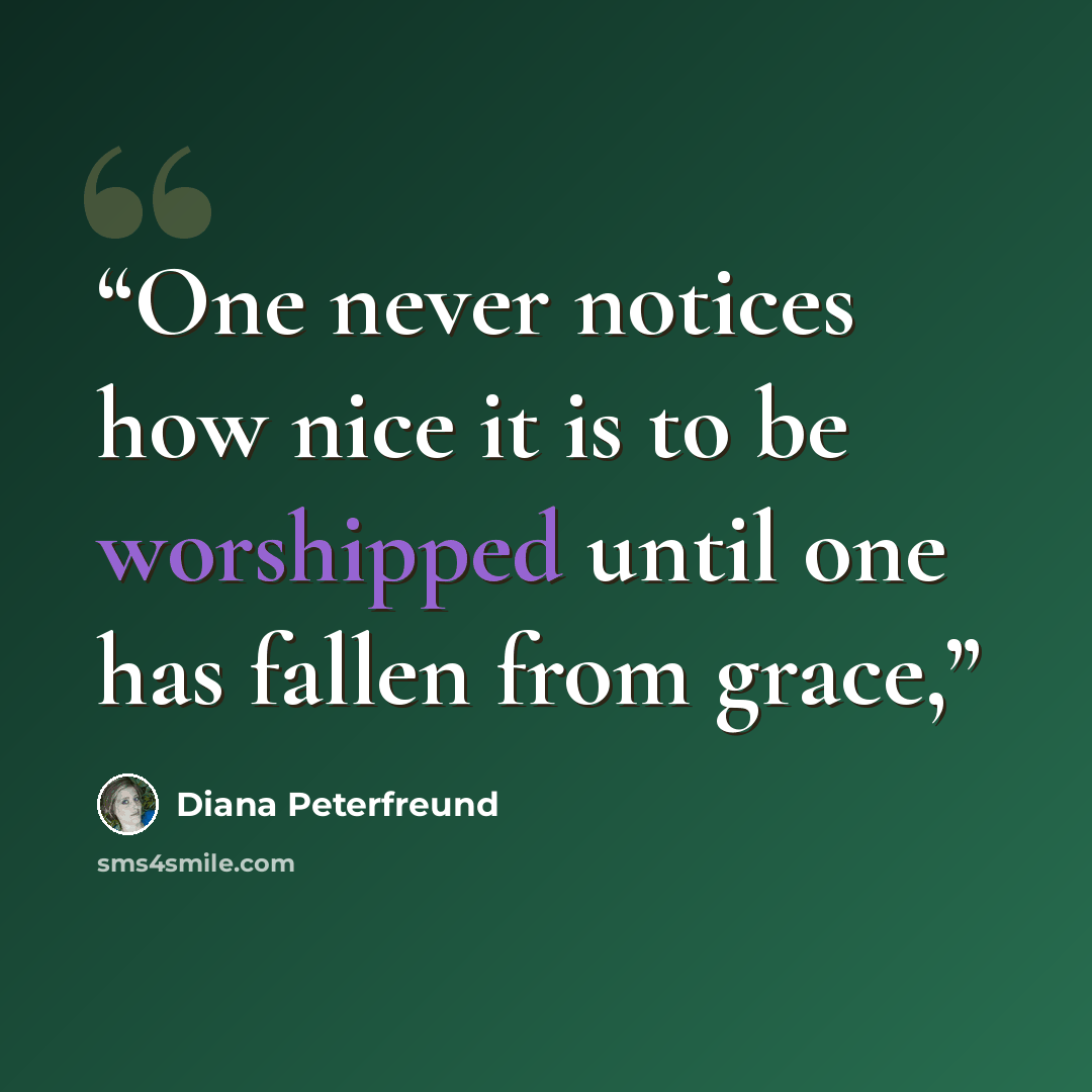 “One never notices how nice it is to be worshipped until one has fallen from grace,” quote by Diana Peterfreund