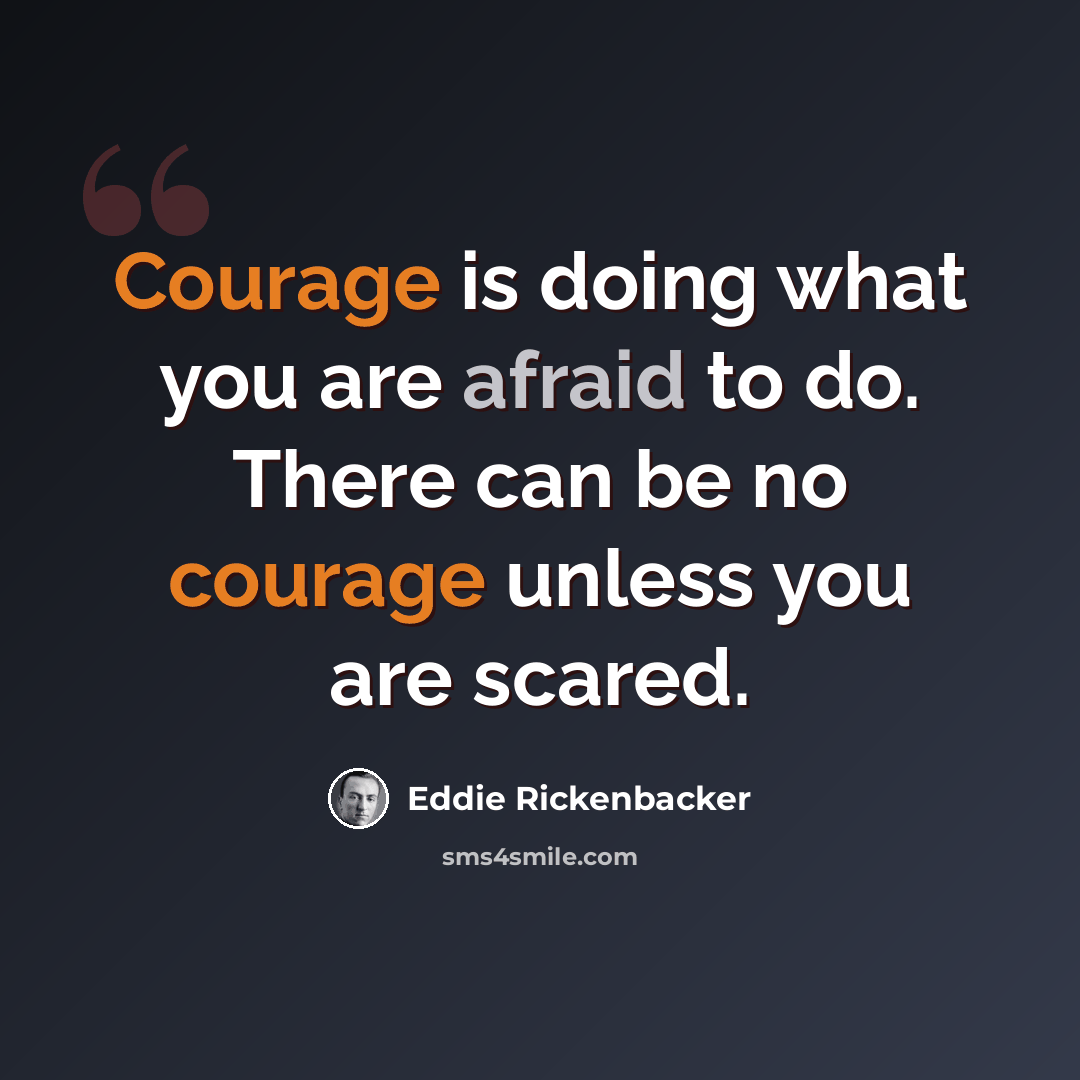 “Courage is doing what you are afraid to do. There can be no courage unless you are scared.” quote by Eddie Rickenbacker