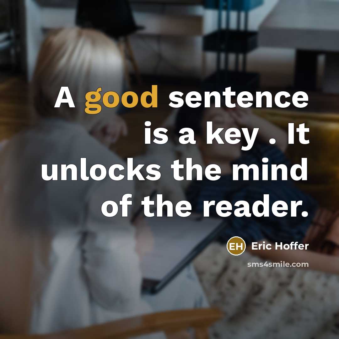 “A good sentence is a key . It unlocks the mind of the reader.” quote by Eric Hoffer