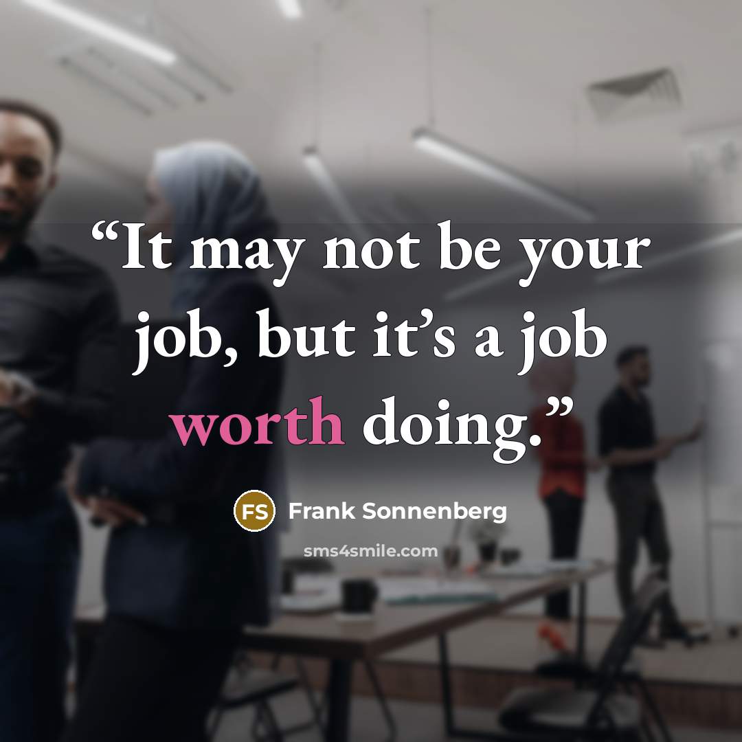 “It may not be your job, but it’s a job worth doing.” quote by Frank Sonnenberg