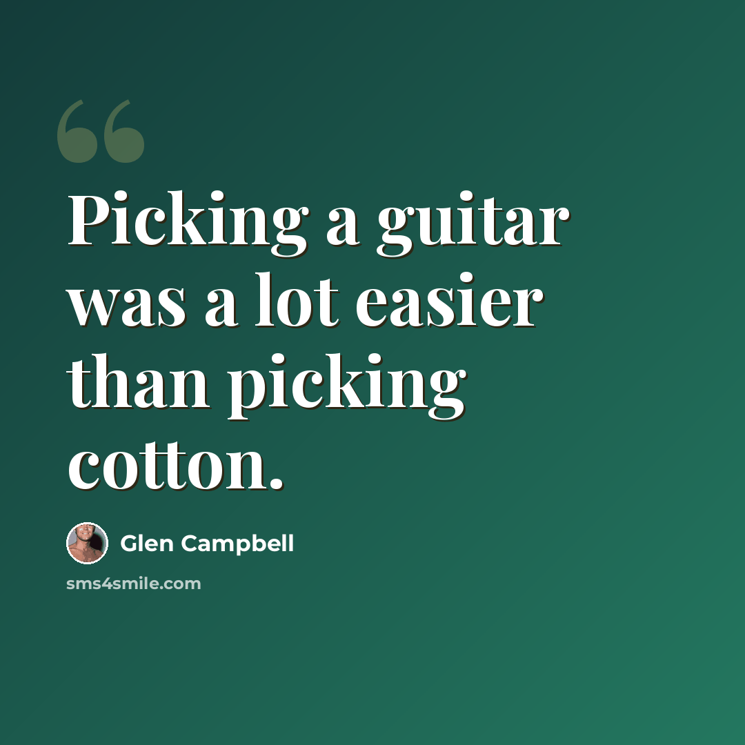 “Picking a guitar was a lot easier than picking cotton.” quote by Glen Campbell