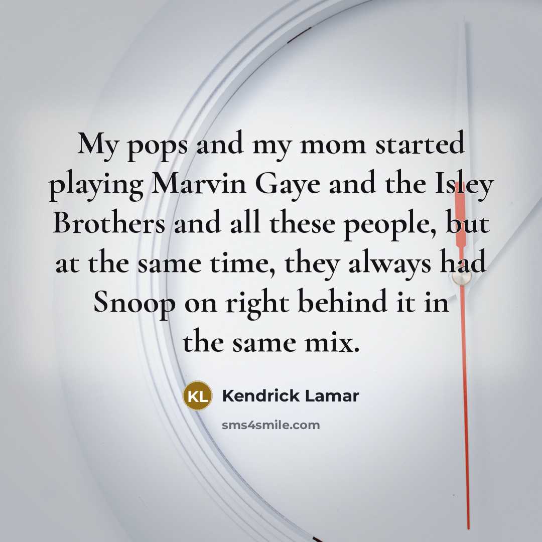 “My pops and my mom started playing Marvin Gaye and the Isley Brothers and all these people, but at the same time, they always had Snoop on right behind it in the same mix.” quote by Kendrick Lamar
