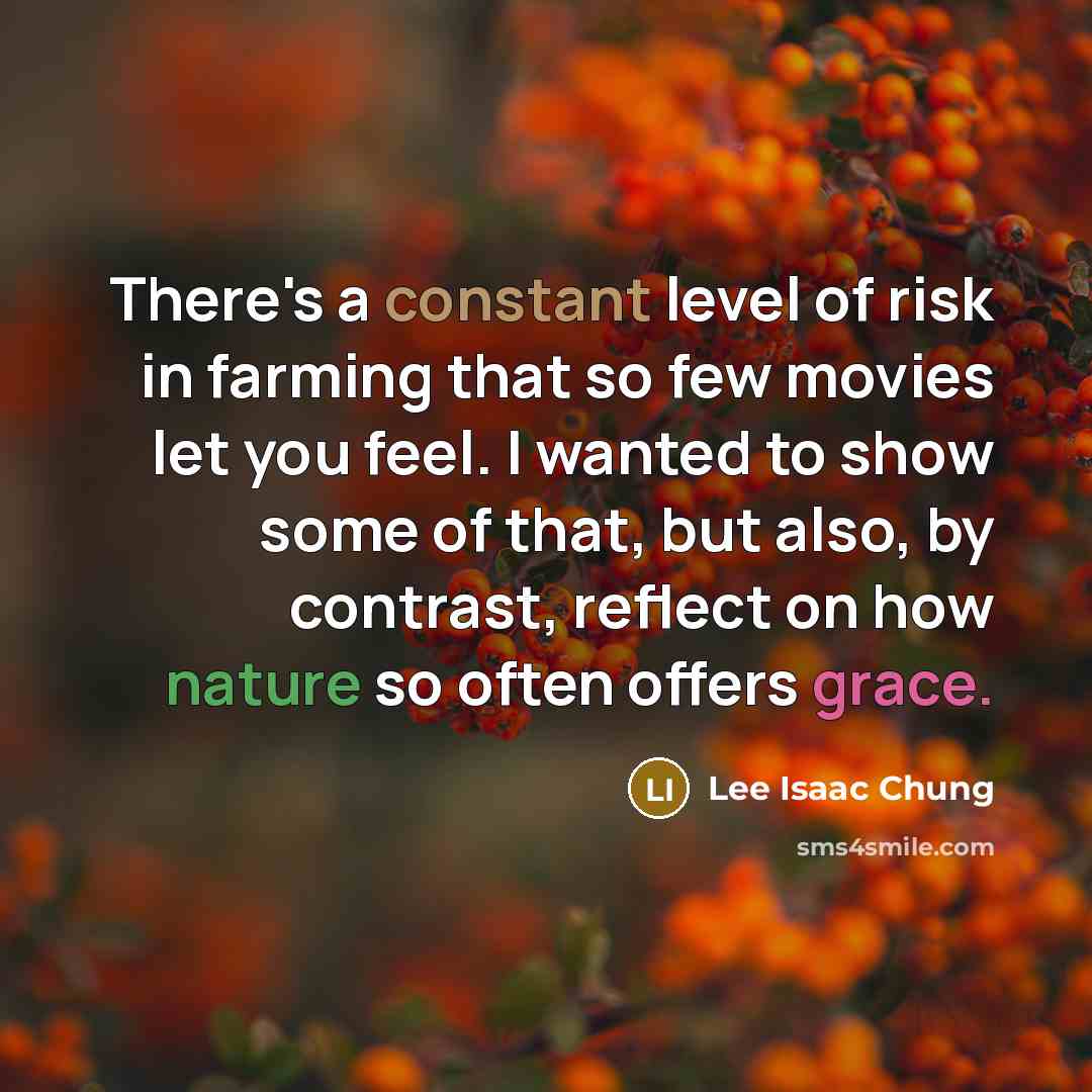 “There's a constant level of risk in farming that so few movies let you feel. I wanted to show some of that, but also, by contrast, reflect on how nature so often offers grace.” quote by Lee Isaac Chung