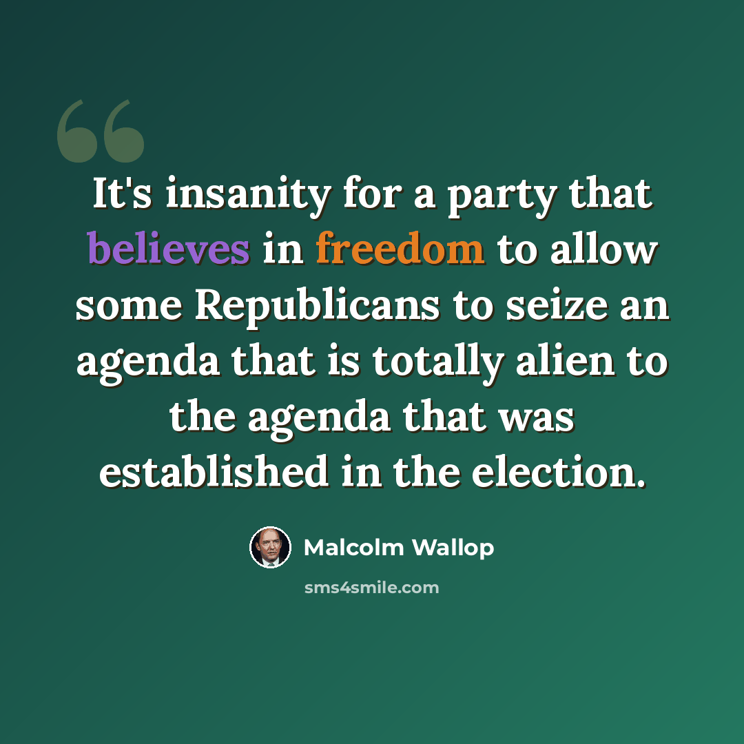 “It's insanity for a party that believes in freedom to allow some Republicans to seize an agenda that is totally alien to the agenda that was established in the election.” quote by Malcolm Wallop