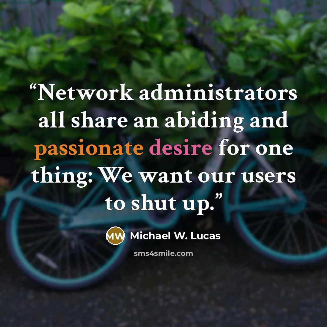 “Network administrators all share an abiding and passionate desire for one thing: We want our users to shut up.” quote by Michael W. Lucas