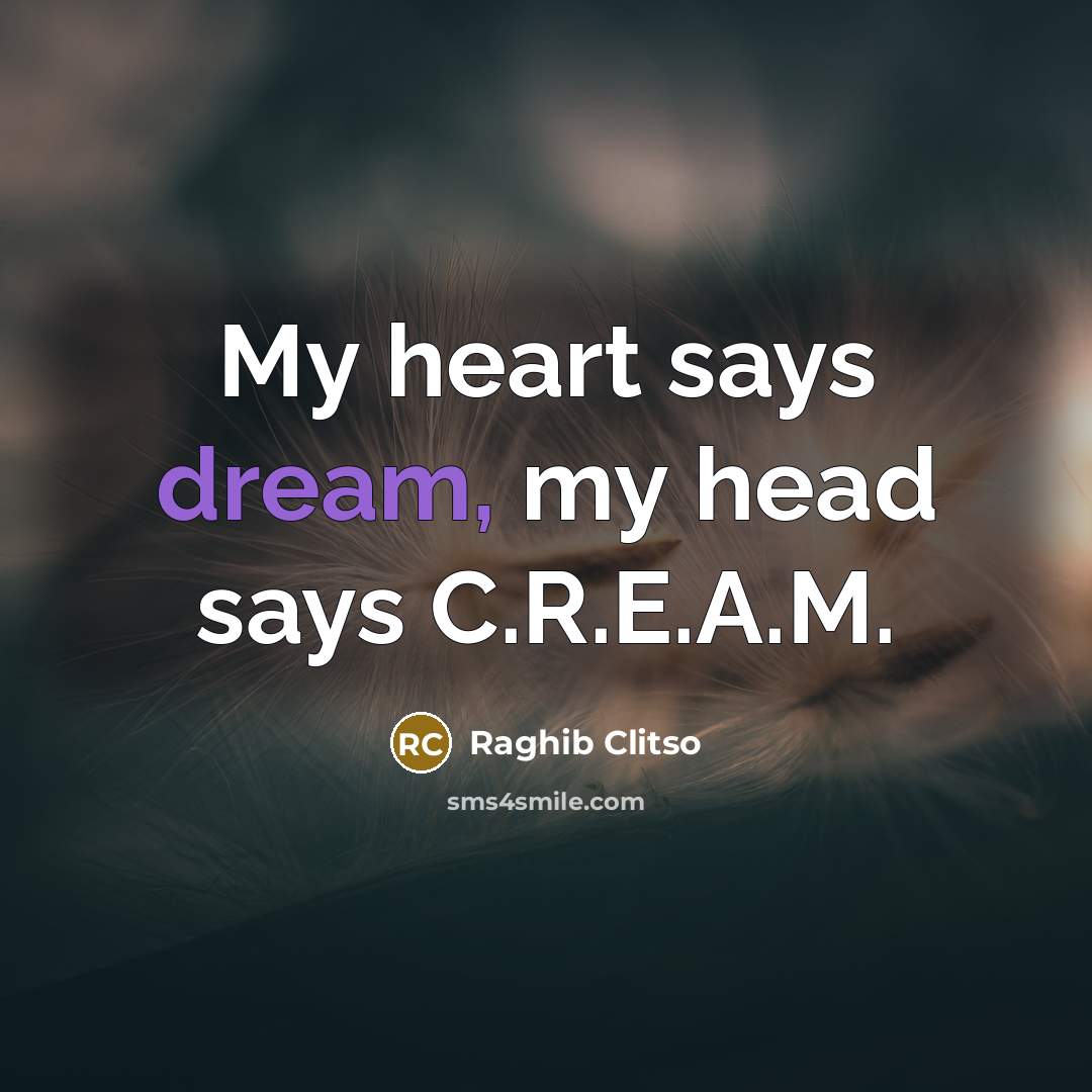“My heart says dream, my head says C.R.E.A.M.” quote by Raghib Clitso