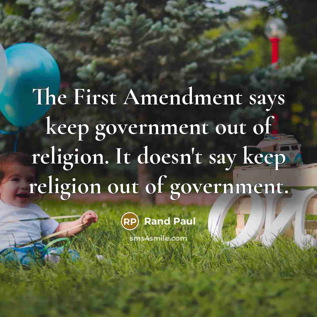 “The First Amendment says keep government out of religion. It doesn't say keep religion out of government.” quote by Rand Paul