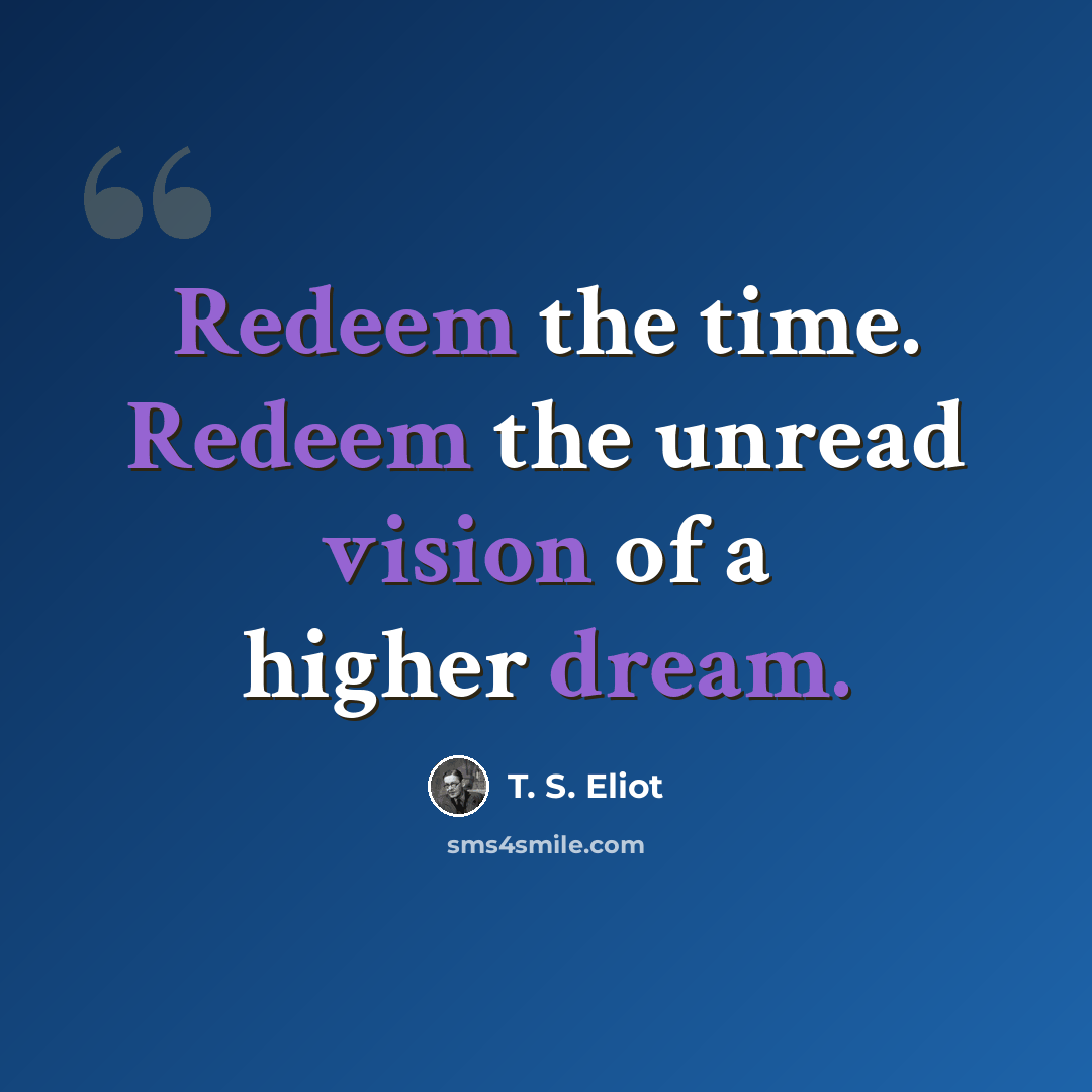 “Redeem the time. Redeem the unread vision of a higher dream.” quote by T. S. Eliot
