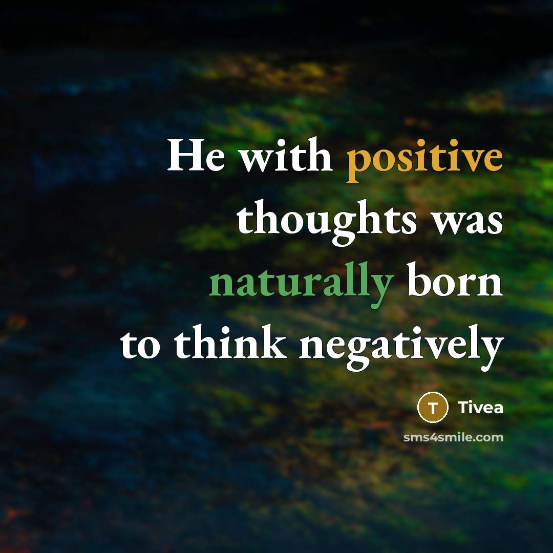 “He with positive thoughts was naturally born to think negatively” quote by Tivea