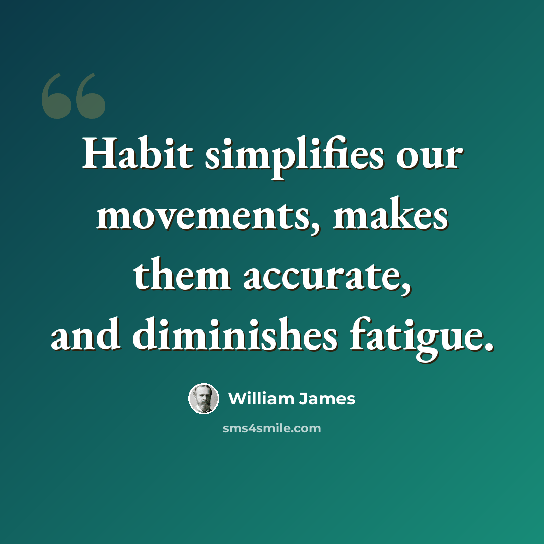 “Habit simplifies our movements, makes them accurate, and diminishes fatigue.” quote by William James