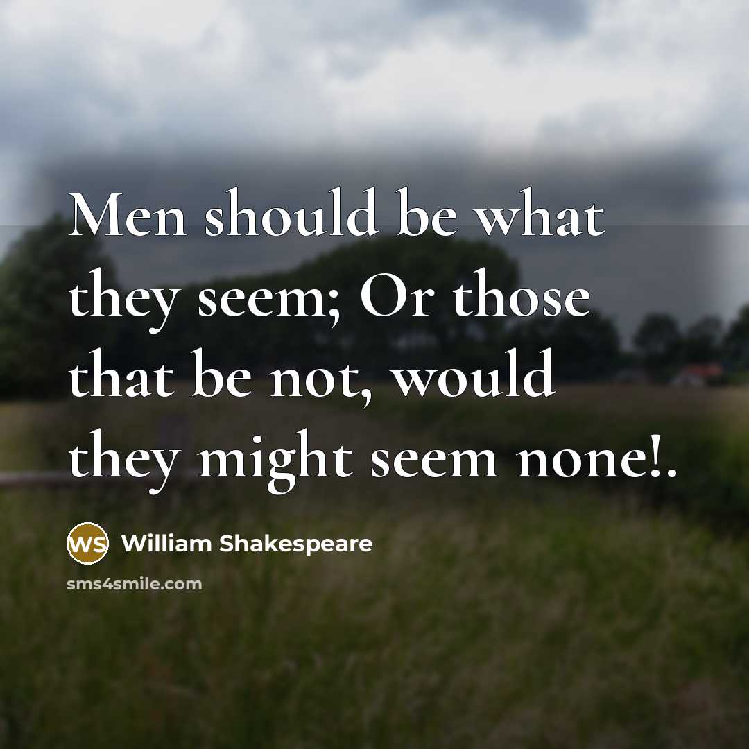 “Men should be what they seem; Or those that be not, would they might seem none!.” quote by William Shakespeare