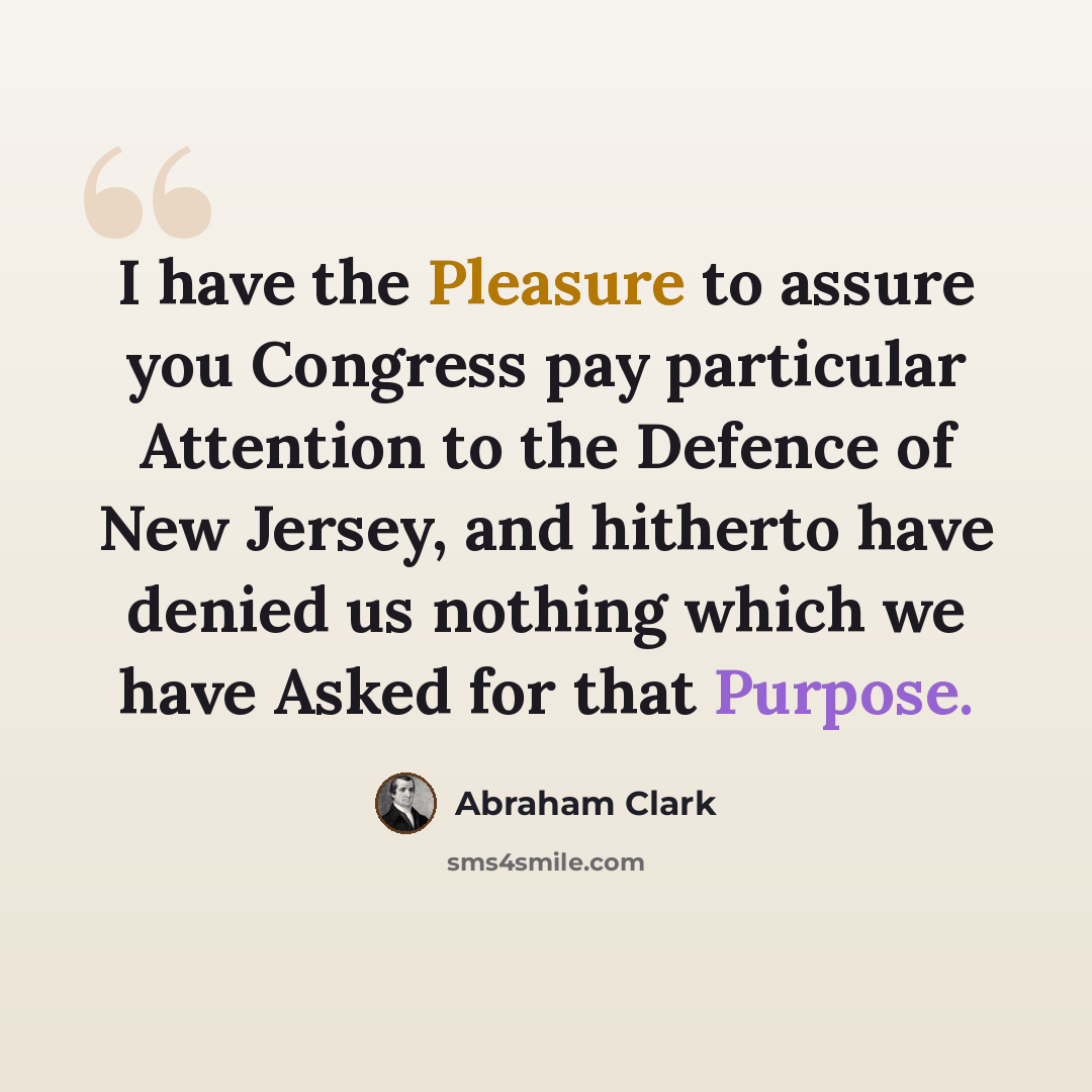 “I have the Pleasure to assure you Congress pay particular Attention to the Defence of New Jersey, and hitherto have denied us nothing which we have Asked for that Purpose.” quote by Abraham Clark
