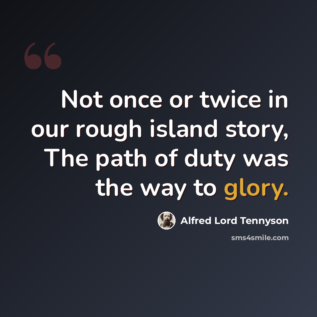 “Not once or twice in our rough island story, The path of duty was the way to glory.” quote by Alfred Lord Tennyson