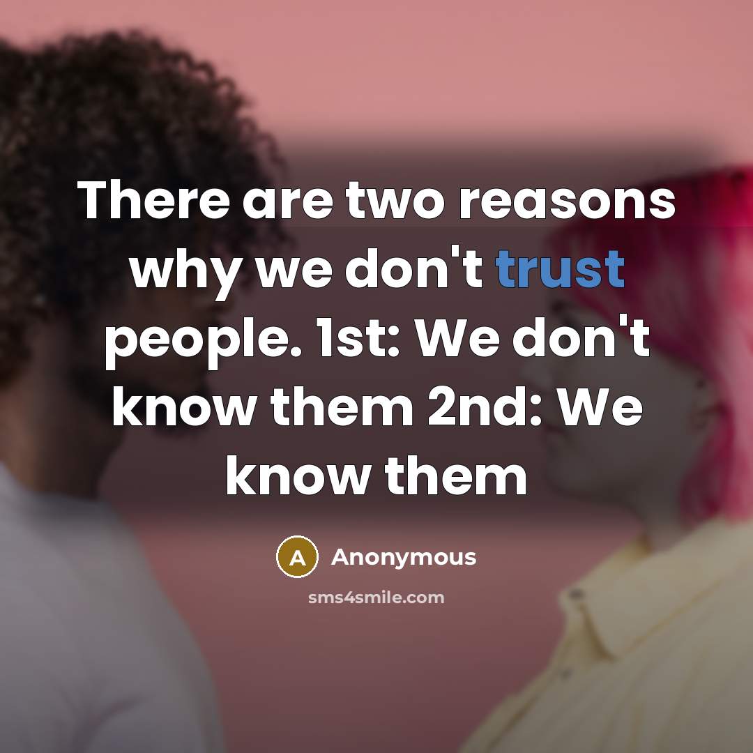 “There are two reasons why we don't trust people. 1st: We don't know them 2nd: We know them” quote by Anonymous