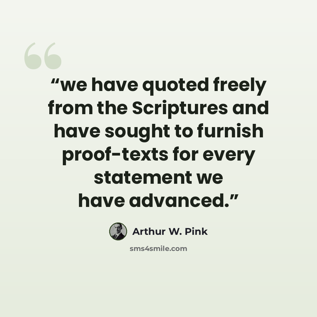 “we have quoted freely from the Scriptures and have sought to furnish proof-texts for every statement we have advanced.” quote by Arthur W. Pink