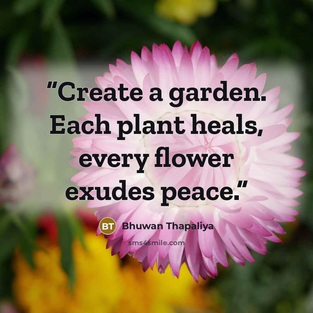 “Create a garden. Each plant heals, every flower exudes peace.” quote by Bhuwan Thapaliya