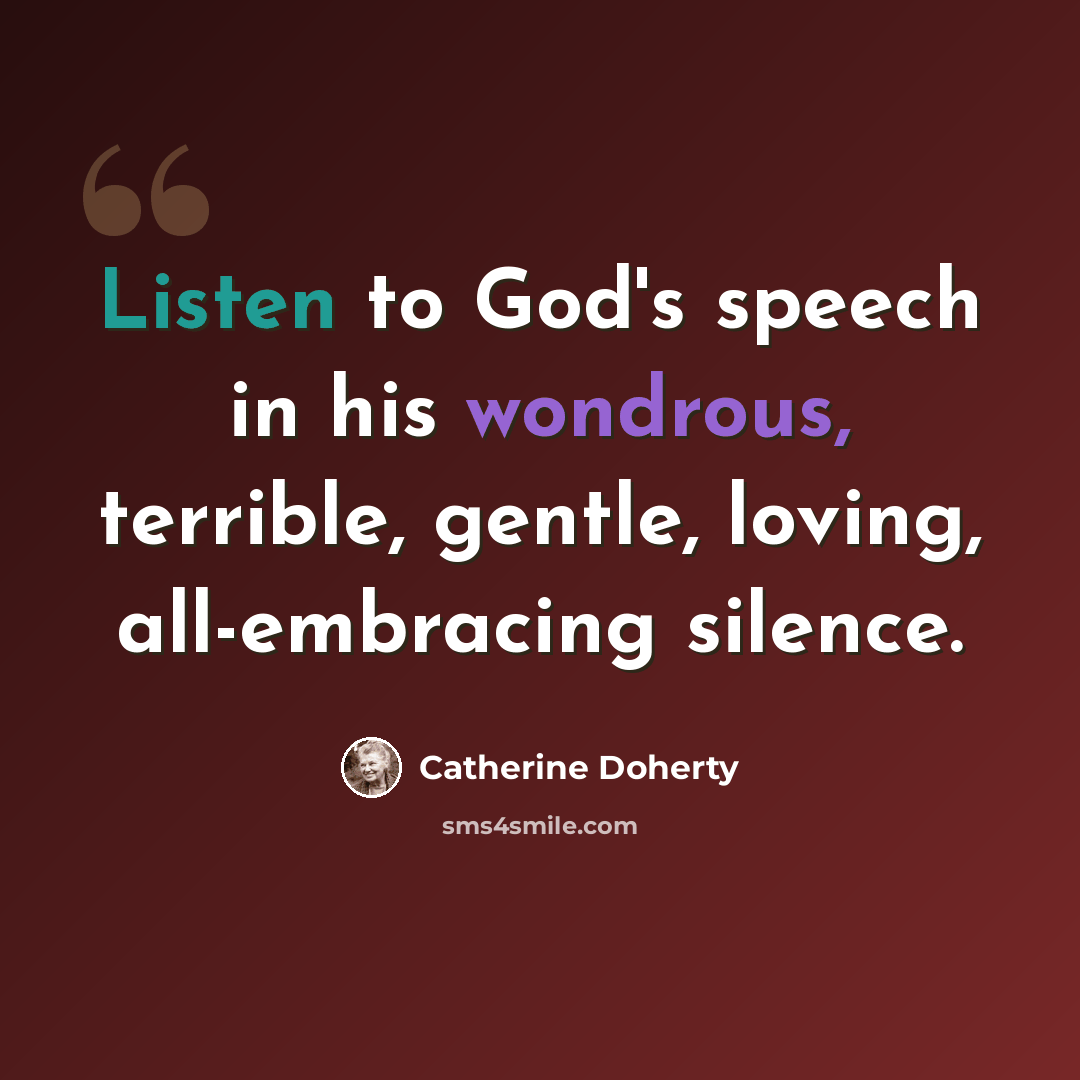 “Listen to God's speech in his wondrous, terrible, gentle, loving, all-embracing silence.” quote by Catherine Doherty