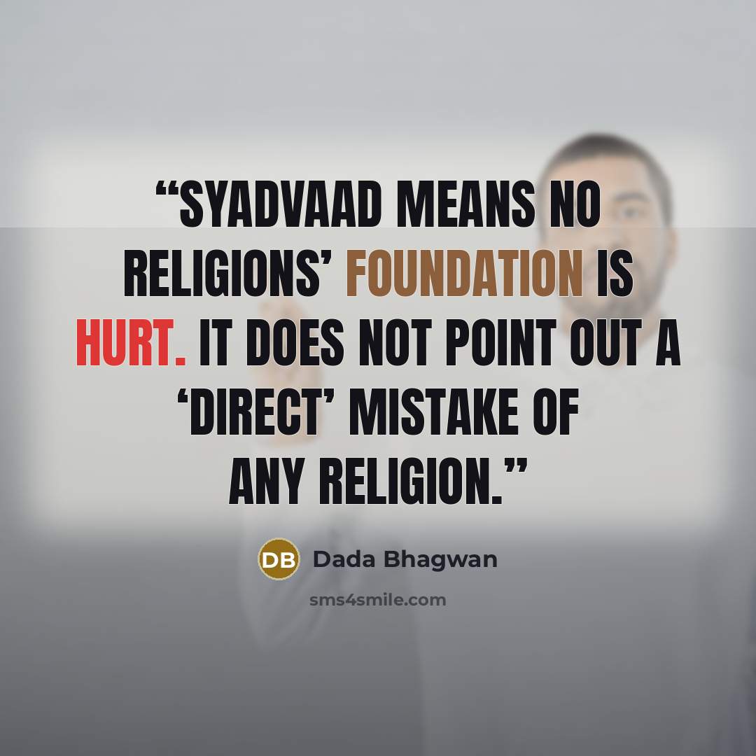 “Syadvaad means no religions’ foundation is hurt. It does not point out a ‘direct’ mistake of any religion.” quote by Dada Bhagwan