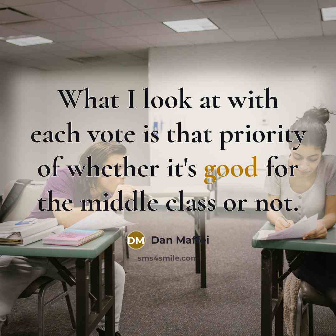“What I look at with each vote is that priority of whether it's good for the middle class or not.” quote by Dan Maffei
