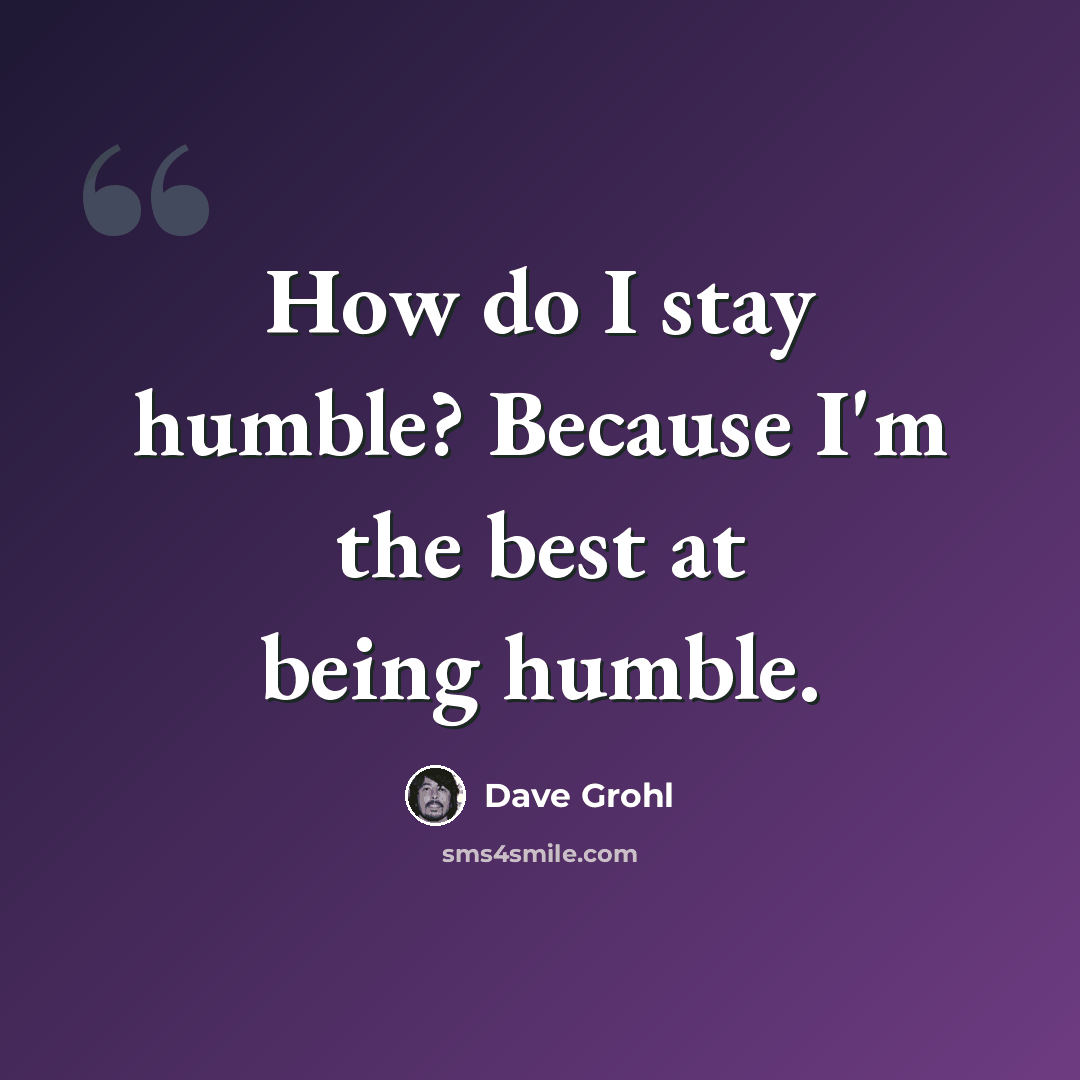 “How do I stay humble? Because I'm the best at being humble.” quote by Dave Grohl