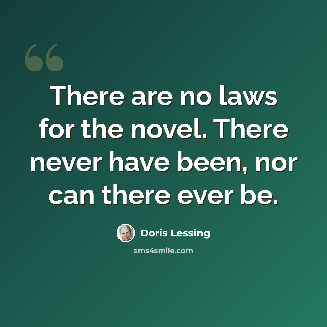 “There are no laws for the novel. There never have been, nor can there ever be.” quote by Doris Lessing