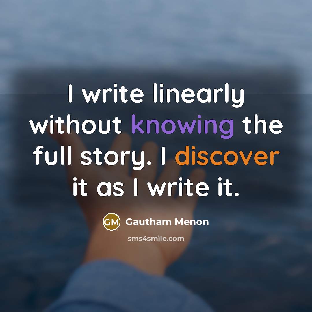 “I write linearly without knowing the full story. I discover it as I write it.” quote by Gautham Menon