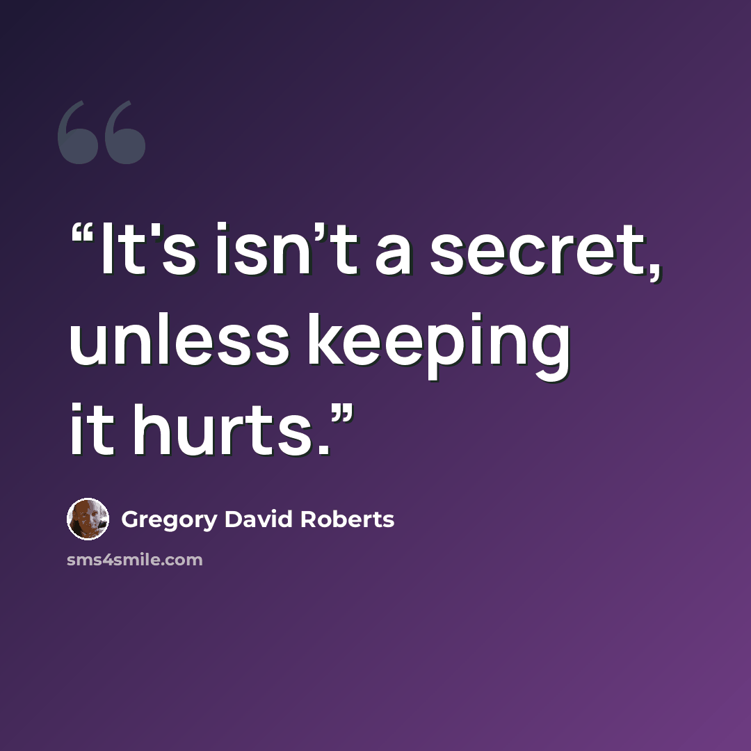 “It's isn't a secret, unless keeping it hurts.” quote by Gregory David Roberts