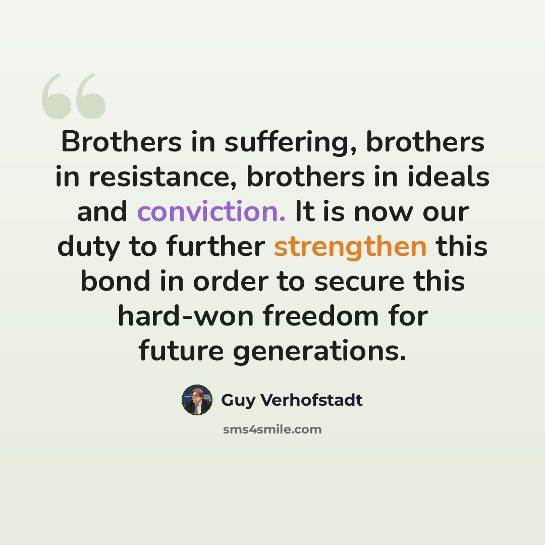“Brothers in suffering, brothers in resistance, brothers in ideals and conviction. It is now our duty to further strengthen this bond in order to secure this hard-won freedom for future generations.” quote by Guy Verhofstadt