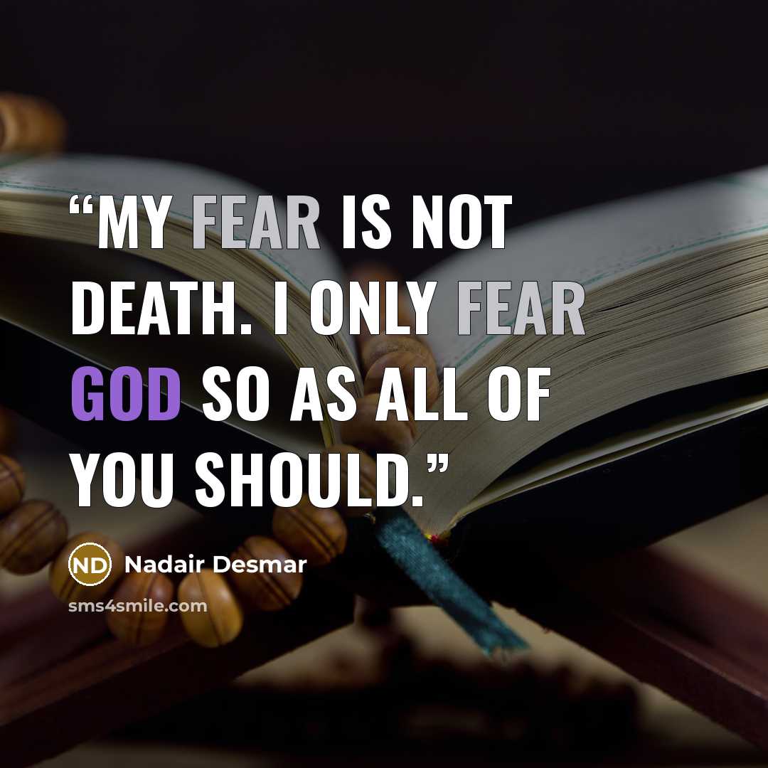 “My fear is not death. I only fear GOD so as all of you should.” quote by Nadair Desmar