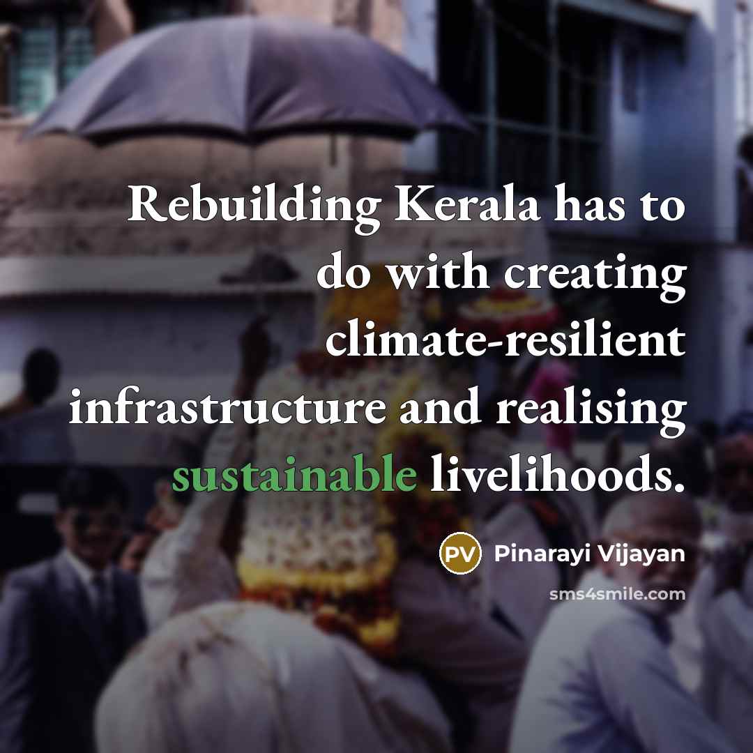 “Rebuilding Kerala has to do with creating climate-resilient infrastructure and realising sustainable livelihoods.” quote by Pinarayi Vijayan