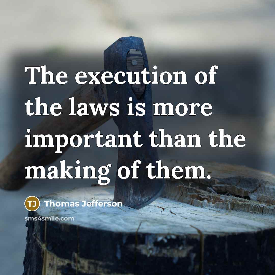 “The execution of the laws is more important than the making of them.” quote by Thomas Jefferson