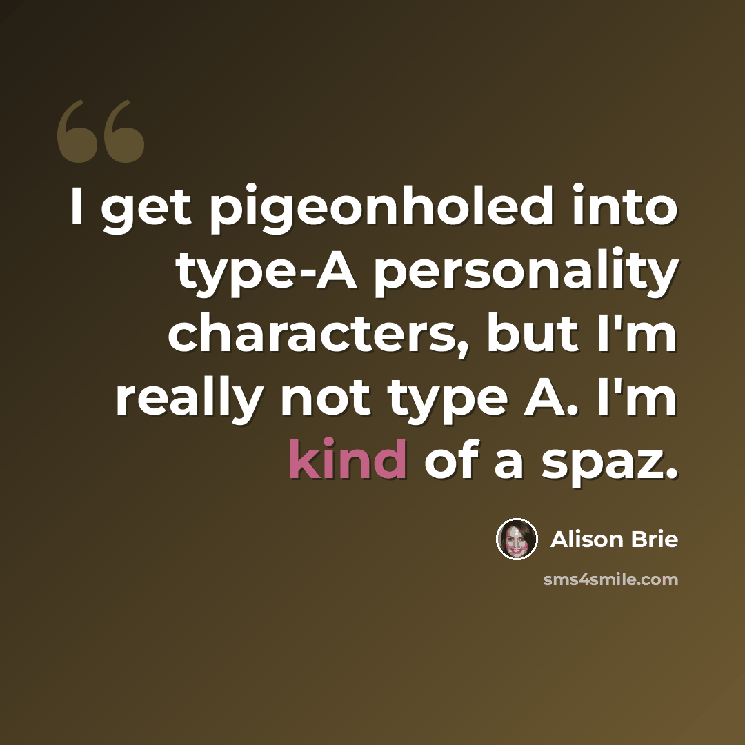 “I get pigeonholed into type-A personality characters, but I'm really not type A. I'm kind of a spaz.” quote by Alison Brie